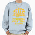 Pittsburgh Wasnt Built Day Sweatshirt - Custom Art Print Men Women - T-Shirt, Sweatshirt, Hoodie