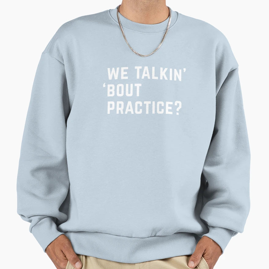 We Talkin Bout Practice Sweatshirt - Unique Graphic Unisex - T-Shirt, Sweatshirt, Hoodie