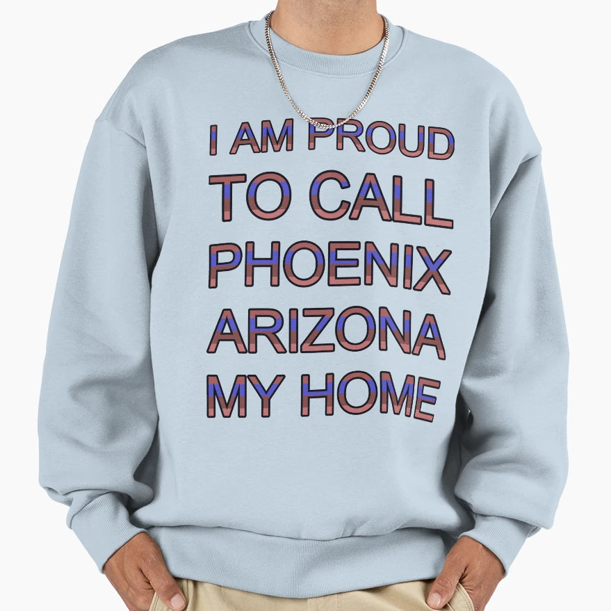 I Am Proud To Call Phoenix Arizona My Sweatshirt - Trendy Graphic Unisex - T-Shirt, Sweatshirt, Hoodie