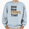 How Now Brown Trout Sweatshirt - Fun Novelty Design Unisex - T-Shirt, Sweatshirt, Hoodie