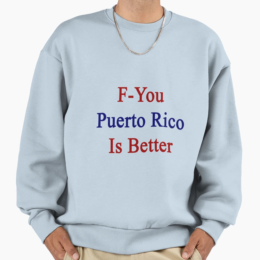 F You Puerto Rico Is Better Sweatshirt - Casual Everyday Wear Men Women - T-Shirt, Sweatshirt, Hoodie