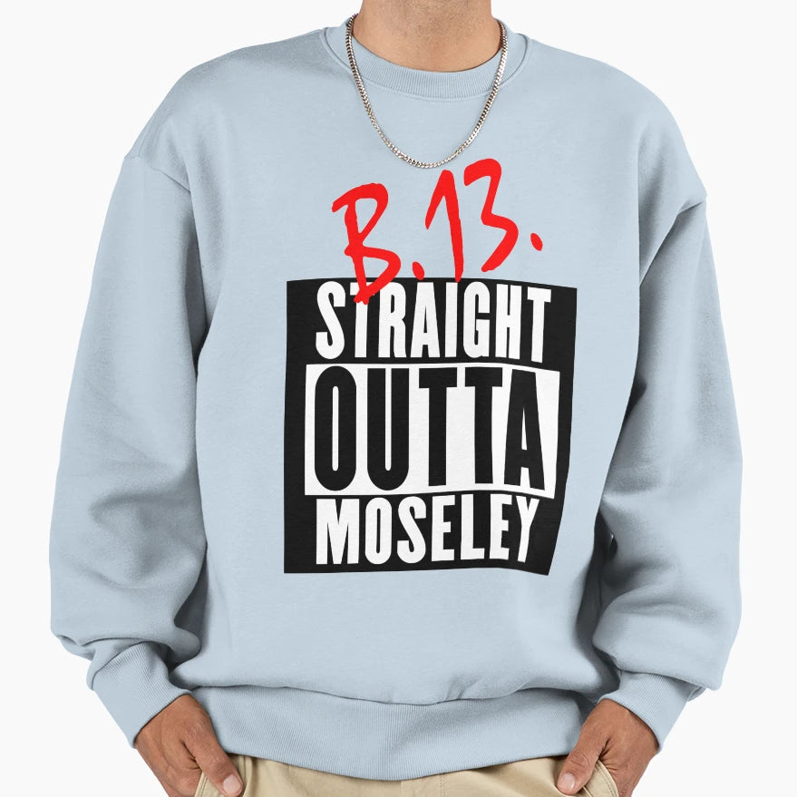 B13 Straight Outta Moseley Sweatshirt - Trendy Graphic Unisex - T-Shirt, Sweatshirt, Hoodie
