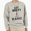 Let Brett Bang Sweatshirt - Trendy Graphic Men Women - T-Shirt, Sweatshirt, Hoodie
