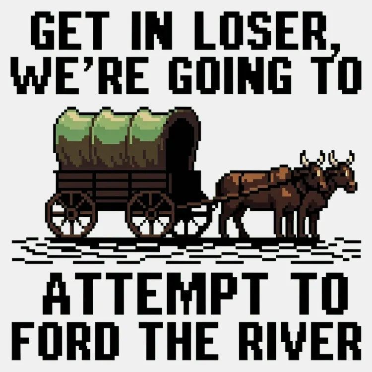 Get in Loser, We're Going to Ford the River - Adult & Kids T-Shirts, Sweatshirts & Hoodies apparel design preview 1