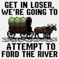Get in Loser, We're Going to Ford the River - Adult & Kids T-Shirts, Sweatshirts & Hoodies apparel design preview 1