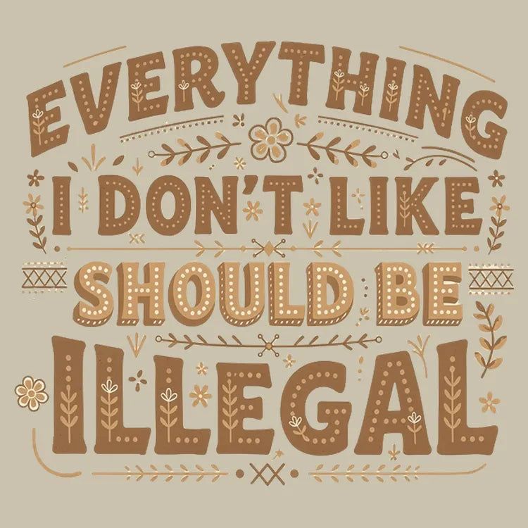Everything I Don't Like Should Be Illegal - Adult & Kids T-Shirts, Sweatshirts & Hoodies apparel design preview 1
